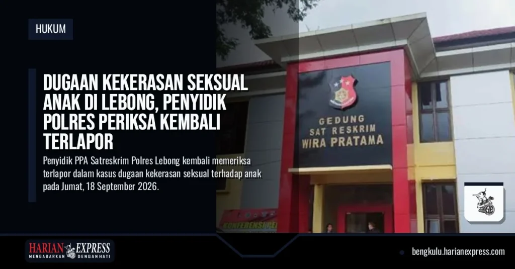 Dugaan Kekerasan Seksual Anak di Lebong, Penyidik Polres Periksa Kembali Terlapor